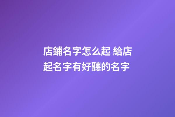 店鋪名字怎么起 給店起名字有好聽的名字-第1張-店鋪起名-玄機派
